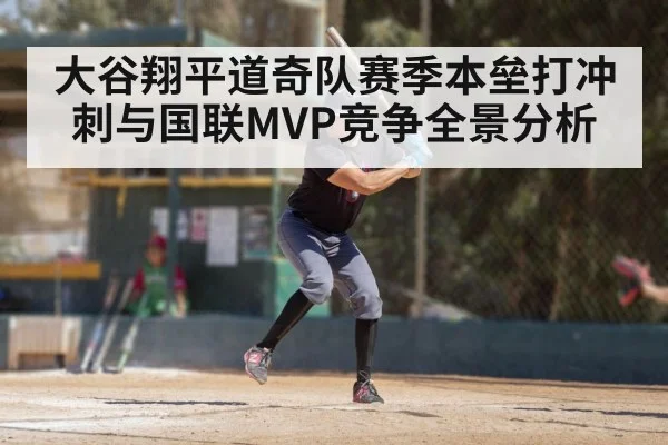 大谷翔平道奇队赛季本垒打冲刺与国联MVP竞争全景分析（ayx）