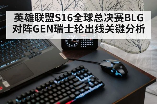 英雄联盟S16全球总决赛BLG对阵GEN瑞士轮出线关键分析（ayx）