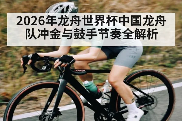 2026年龙舟世界杯中国龙舟队冲金与鼓手节奏全解析（ayx）