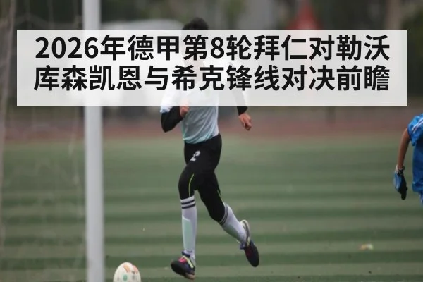 2026年德甲第8轮拜仁对勒沃库森凯恩与希克锋线对决前瞻（ayx）